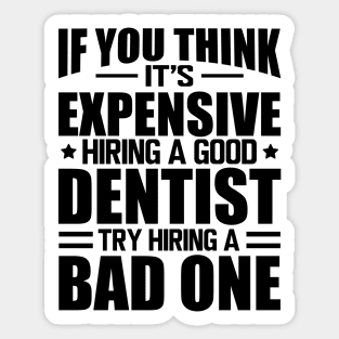 Dentist - If you think it's expensive hiring a good dentist is expensive try hiring a bad one Sticker